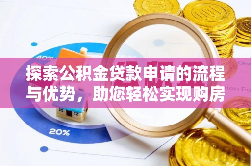 洛江探索公积金贷款申请的流程与优势，助您轻松实现购房梦想