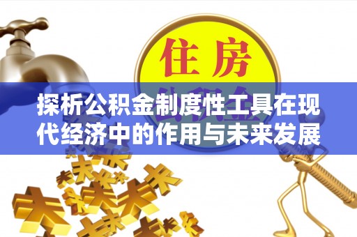 洛江探析公积金制度性工具在现代经济中的作用与未来发展趋势