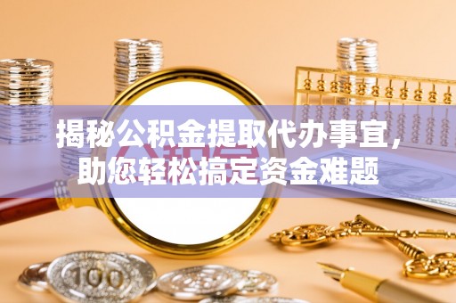 洛江揭秘公积金提取代办事宜，助您轻松搞定资金难题