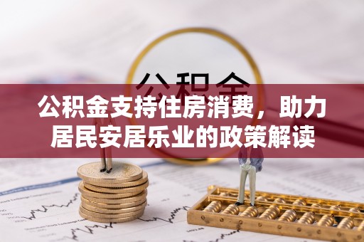 洛江公积金支持住房消费，助力居民安居乐业的政策解读