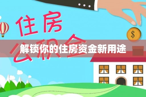 洛江解锁你的住房资金新用途