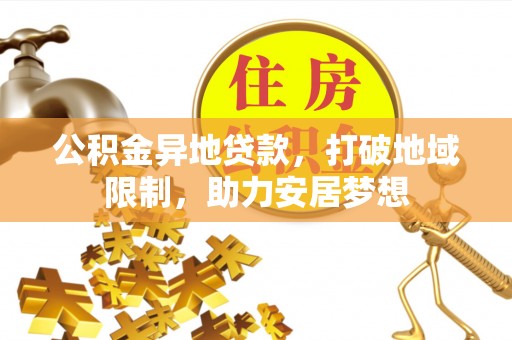 洛江公积金异地贷款，打破地域限制，助力安居梦想