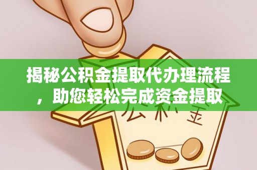 洛江揭秘公积金提取代办理流程，助您轻松完成资金提取