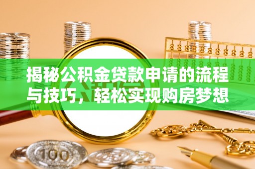 洛江揭秘公积金贷款申请的流程与技巧，轻松实现购房梦想